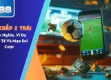 K&egrave;o Chấp 2 Tr&aacute;i - Định Nghĩa, V&iacute; Dụ Thực Tế V&agrave; Mẹo Soi Cược